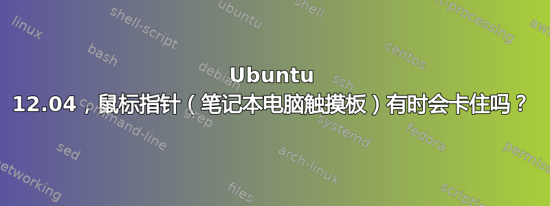 Ubuntu 12.04，鼠标指针（笔记本电脑触摸板）有时会卡住吗？