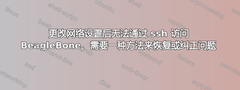 更改网络设置后无法通过 ssh 访问 BeagleBone。需要一种方法来恢复或纠正问题