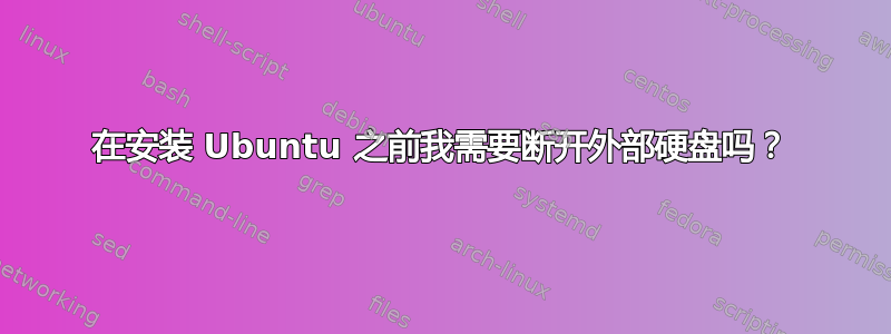 在安装 Ubuntu 之前我需要断开外部硬盘吗？