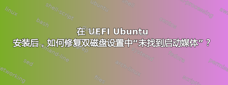 在 UEFI Ubuntu 安装后，如何修复双磁盘设置中“未找到启动媒体”？