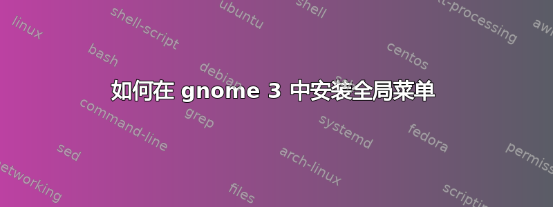 如何在 gnome 3 中安装全局菜单