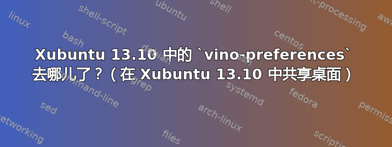 Xubuntu 13.10 中的 `vino-preferences` 去哪儿了？（在 Xubuntu 13.10 中共享桌面）