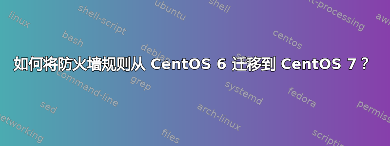 如何将防火墙规则从 CentOS 6 迁移到 CentOS 7？