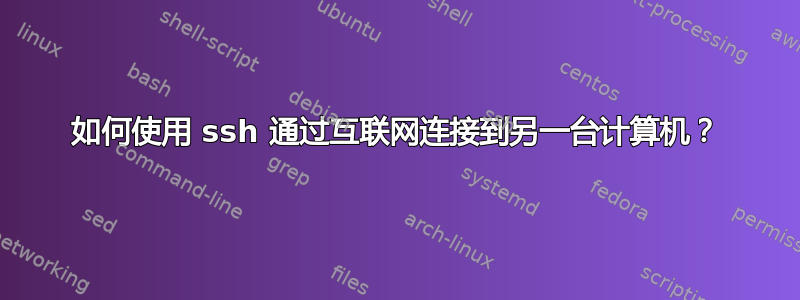 如何使用 ssh 通过互联网连接到另一台计算机？