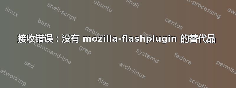 接收错误：没有 mozilla-flashplugin 的替代品