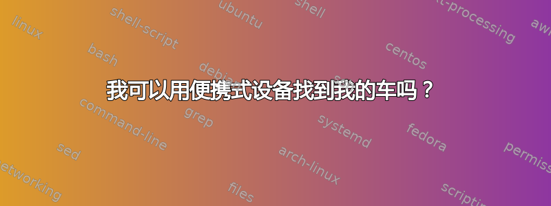 我可以用便携式设备找到我的车吗？