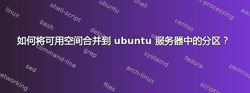 如何将可用空间合并到 ubuntu 服务器中的分区？