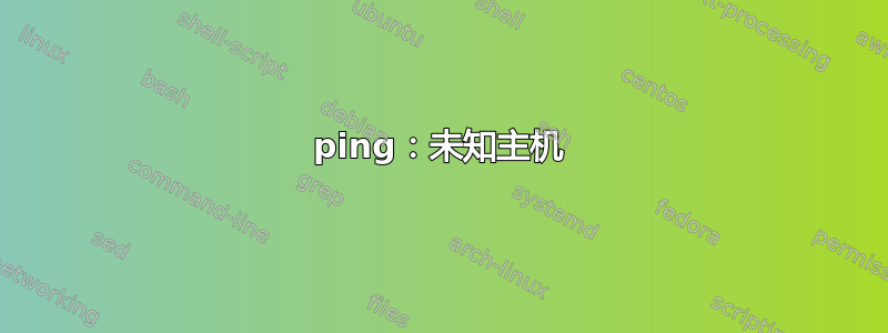 ping：未知主机