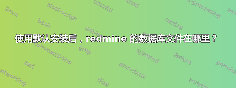 使用默认安装后，redmine 的数据库文件在哪里？