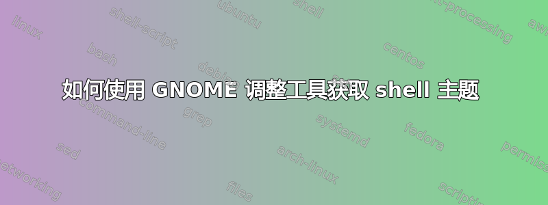 如何使用 GNOME 调整工具获取 shell 主题