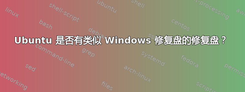 Ubuntu 是否有类似 Windows 修复盘的修复盘？