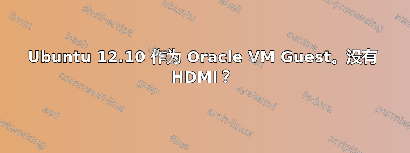 Ubuntu 12.10 作为 Oracle VM Guest。没有 HDMI？