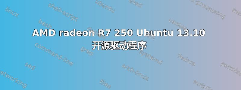 AMD radeon R7 250 Ubuntu 13.10 开源驱动程序