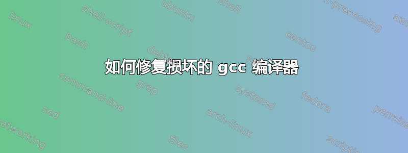 如何修复损坏的 gcc 编译器