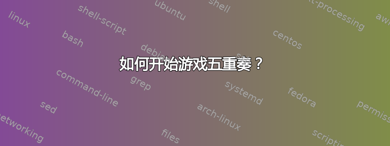 如何开始游戏五重奏？