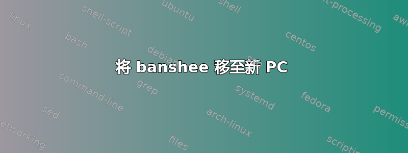 将 banshee 移至新 PC