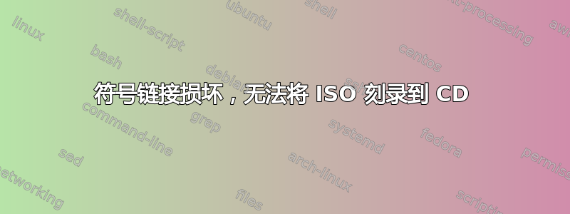 符号链接损坏，无法将 ISO 刻录到 CD