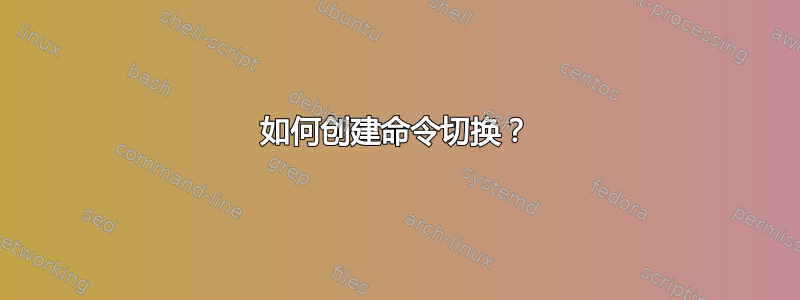 如何创建命令切换？