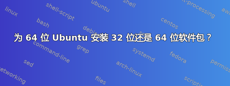 为 64 位 Ubuntu 安装 32 位还是 64 位软件包？