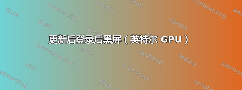 更新后登录后黑屏（英特尔 GPU）