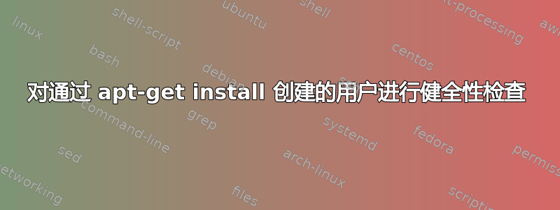 对通过 apt-get install 创建的用户进行健全性检查