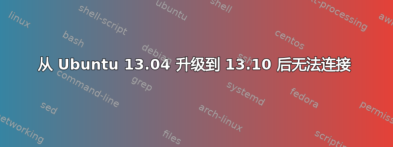 从 Ubuntu 13.04 升级到 13.10 后无法连接