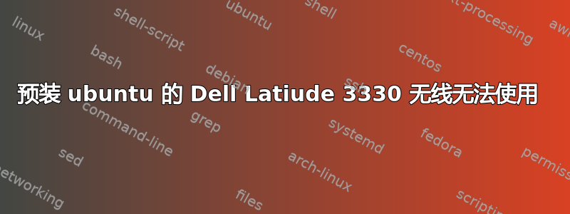 预装 ubuntu 的 Dell Latiude 3330 无线无法使用 