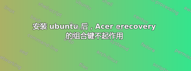 安装 ubuntu 后，Acer erecovery 的组合键不起作用