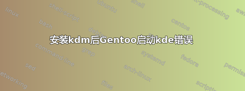 安装kdm后Gentoo启动kde错误