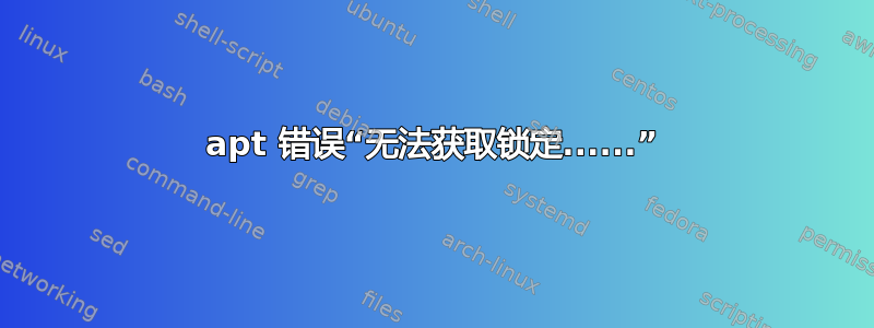 apt 错误“无法获取锁定......”