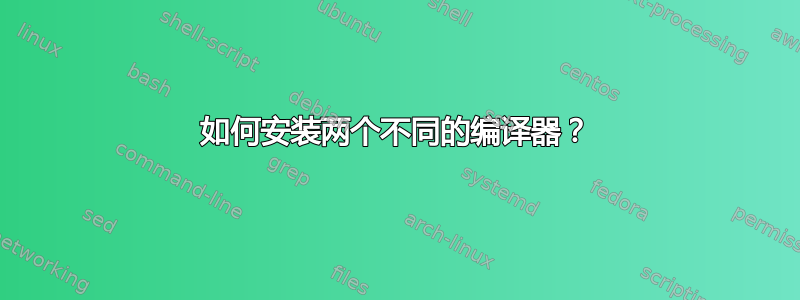 如何安装两个不同的编译器？