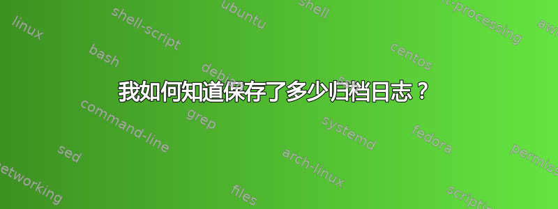 我如何知道保存了多少归档日志？