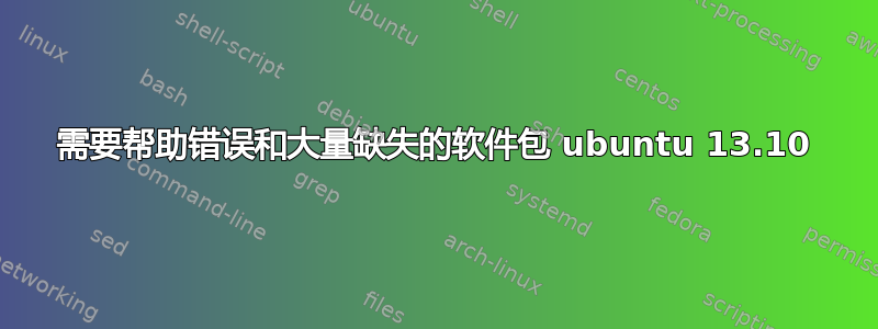 需要帮助错误和大量缺失的软件包 ubuntu 13.10