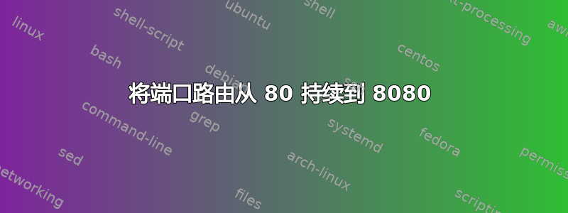 将端口路由从 80 持续到 8080