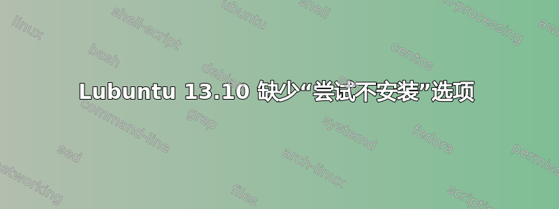 Lubuntu 13.10 缺少“尝试不安装”选项