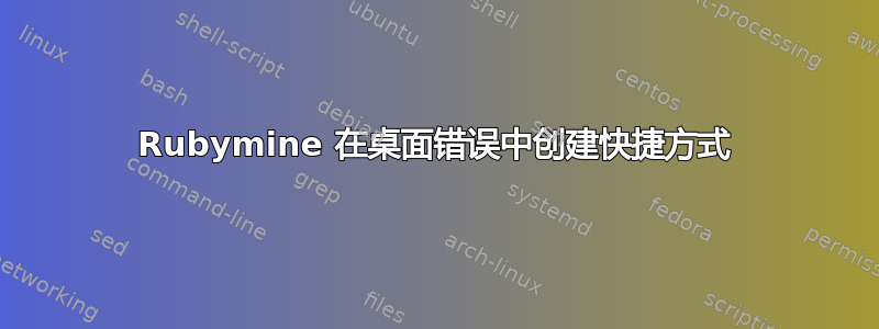 Rubymine 在桌面错误中创建快捷方式