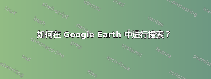 如何在 Google Earth 中进行搜索？