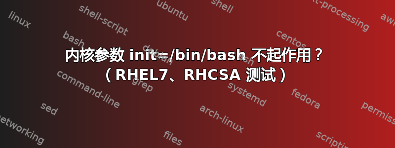 内核参数 init=/bin/bash 不起作用？ （RHEL7、RHCSA 测试）