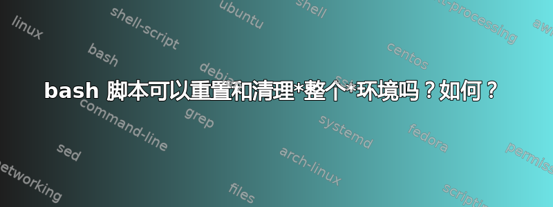 bash 脚本可以重置和清理*整个*环境吗？如何？