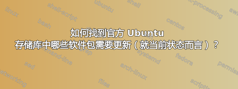 如何找到官方 Ubuntu 存储库中哪些软件包需要更新（就当前状态而言）？