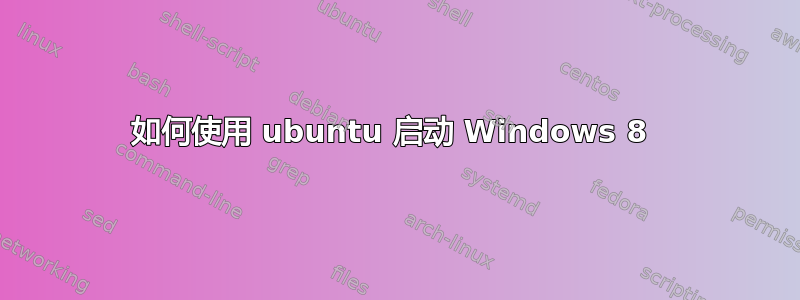 如何使用 ubuntu 启动 Windows 8 