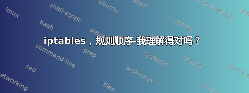 iptables，规则顺序-我理解得对吗？