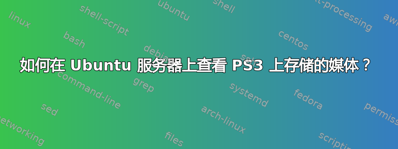 如何在 Ubuntu 服务器上查看 PS3 上存储的媒体？