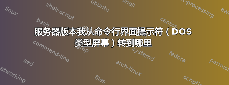 服务器版本我从命令行界面提示符（DOS 类型屏幕）转到哪里