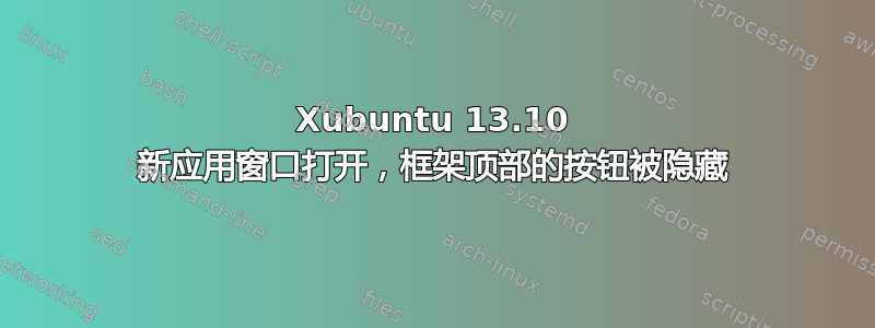 Xubuntu 13.10 新应用窗口打开，框架顶部的按钮被隐藏