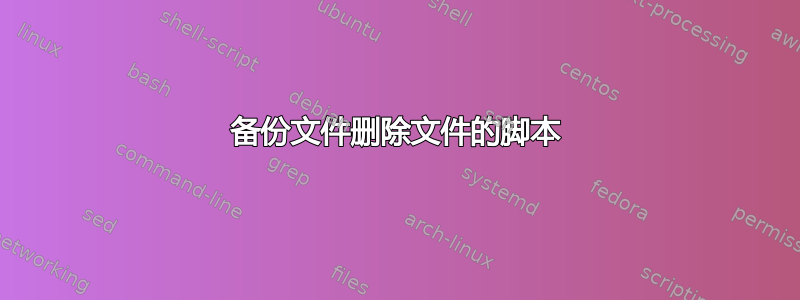 备份文件删除文件的脚本