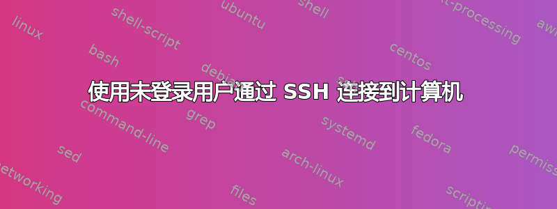 使用未登录用户通过 SSH 连接到计算机