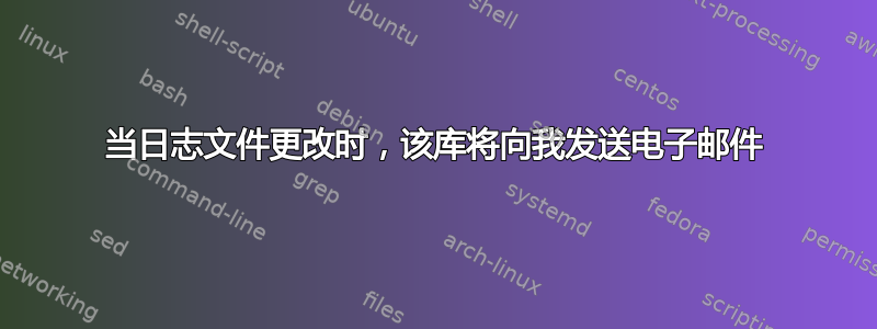 当日志文件更改时，该库将向我发送电子邮件