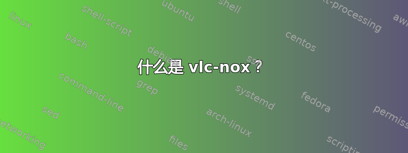 什么是 vlc-nox？