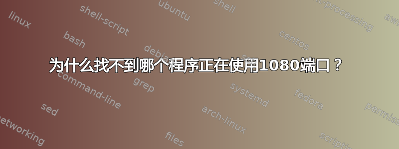 为什么找不到哪个程序正在使用1080端口？